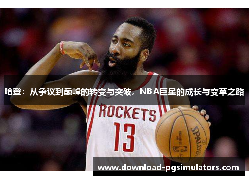 哈登：从争议到巅峰的转变与突破，NBA巨星的成长与变革之路