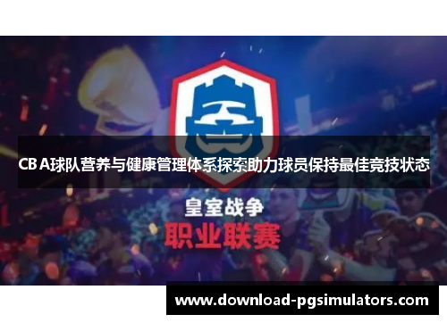 CBA球队营养与健康管理体系探索助力球员保持最佳竞技状态