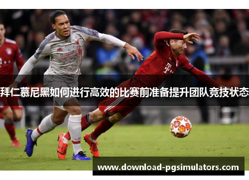 拜仁慕尼黑如何进行高效的比赛前准备提升团队竞技状态