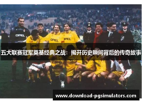 五大联赛冠军奠基经典之战：揭开历史瞬间背后的传奇故事