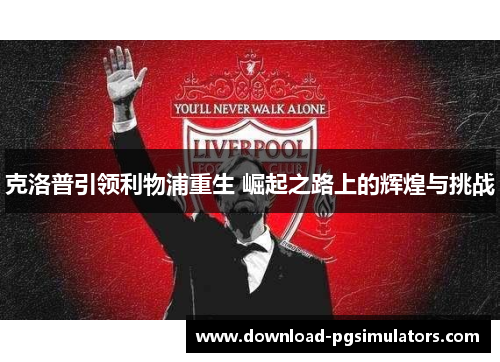 克洛普引领利物浦重生 崛起之路上的辉煌与挑战