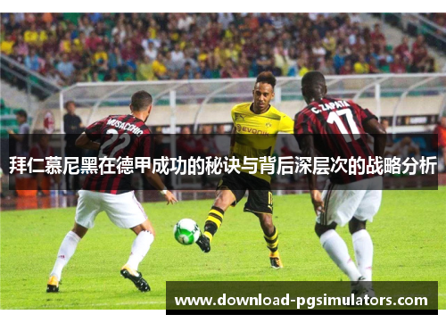 拜仁慕尼黑在德甲成功的秘诀与背后深层次的战略分析