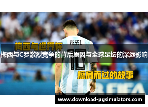 梅西与C罗激烈竞争的背后原因与全球足坛的深远影响