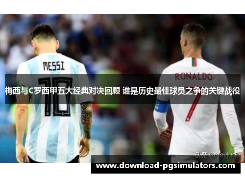 梅西与C罗西甲五大经典对决回顾 谁是历史最佳球员之争的关键战役