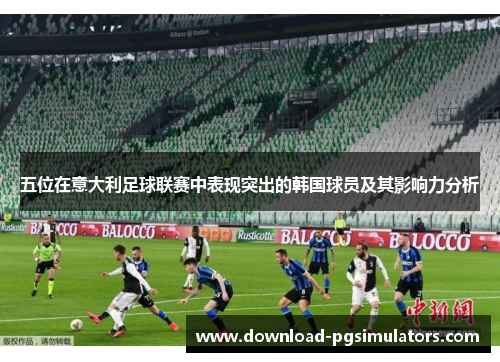 五位在意大利足球联赛中表现突出的韩国球员及其影响力分析