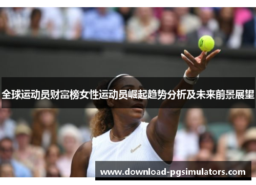 全球运动员财富榜女性运动员崛起趋势分析及未来前景展望