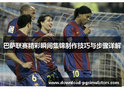 巴萨联赛精彩瞬间集锦制作技巧与步骤详解
