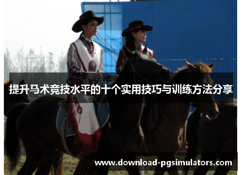 提升马术竞技水平的十个实用技巧与训练方法分享