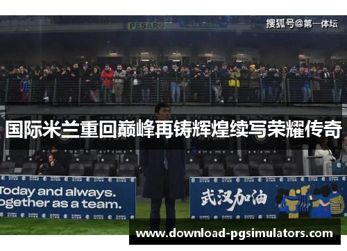国际米兰重回巅峰再铸辉煌续写荣耀传奇