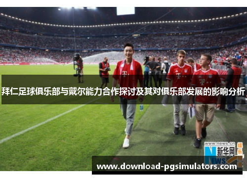 拜仁足球俱乐部与戴尔能力合作探讨及其对俱乐部发展的影响分析