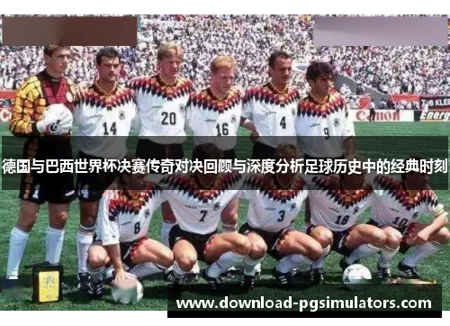 德国与巴西世界杯决赛传奇对决回顾与深度分析足球历史中的经典时刻