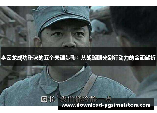 李云龙成功秘诀的五个关键步骤：从战略眼光到行动力的全面解析