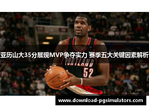 亚历山大35分展现MVP争夺实力 赛季五大关键因素解析