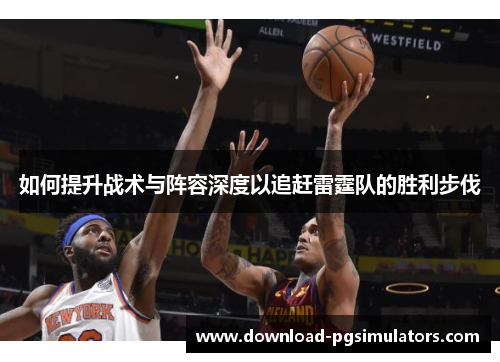 如何提升战术与阵容深度以追赶雷霆队的胜利步伐