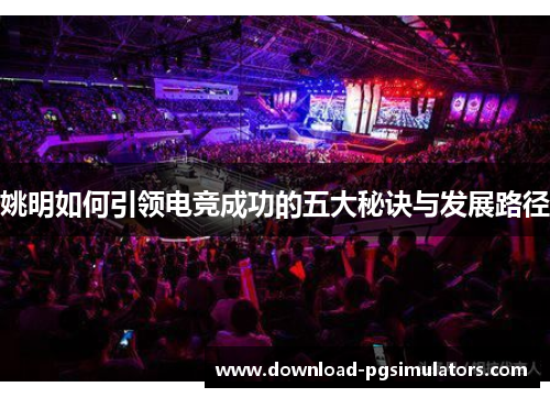 姚明如何引领电竞成功的五大秘诀与发展路径