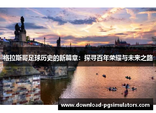 格拉斯哥足球历史的新篇章：探寻百年荣耀与未来之路