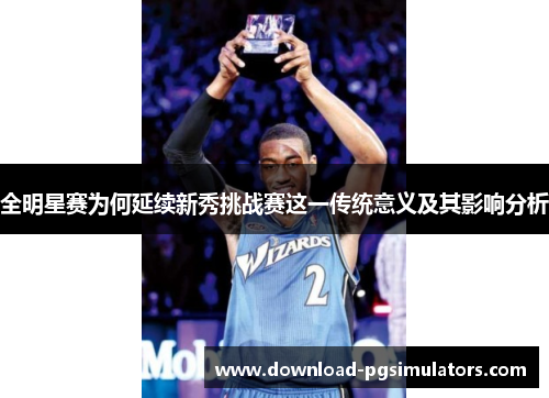 全明星赛为何延续新秀挑战赛这一传统意义及其影响分析