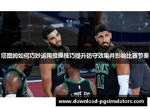 塔图姆如何巧妙运用推搡技巧提升防守效果并影响比赛节奏