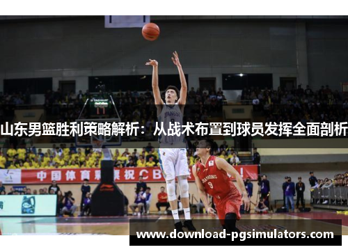 山东男篮胜利策略解析：从战术布置到球员发挥全面剖析