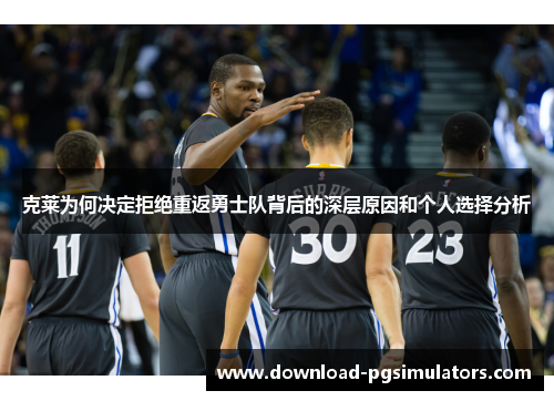 克莱为何决定拒绝重返勇士队背后的深层原因和个人选择分析