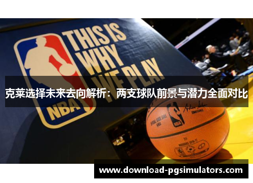 克莱选择未来去向解析：两支球队前景与潜力全面对比