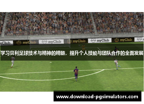 学习贝利足球技术与精神的精髓，提升个人技能与团队合作的全面发展