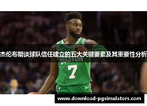 杰伦布朗谈球队信任建立的五大关键要素及其重要性分析