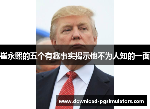 崔永熙的五个有趣事实揭示他不为人知的一面
