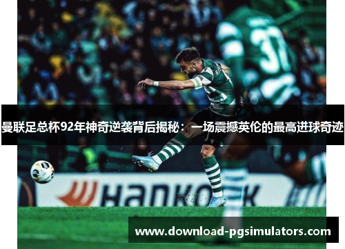 曼联足总杯92年神奇逆袭背后揭秘：一场震撼英伦的最高进球奇迹