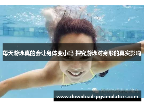 每天游泳真的会让身体变小吗 探究游泳对身形的真实影响