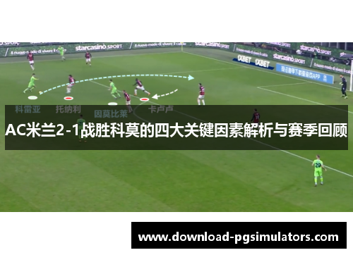 AC米兰2-1战胜科莫的四大关键因素解析与赛季回顾