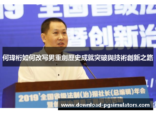 何瑋桁如何改写男重劍歷史成就突破與技術創新之路
