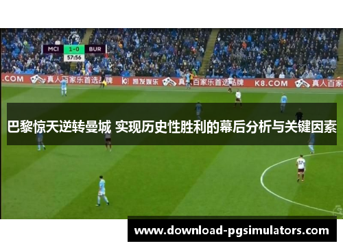 巴黎惊天逆转曼城 实现历史性胜利的幕后分析与关键因素
