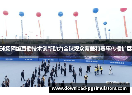 球场网络直播技术创新助力全球观众覆盖和赛事传播扩展
