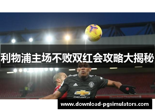 利物浦主场不败双红会攻略大揭秘