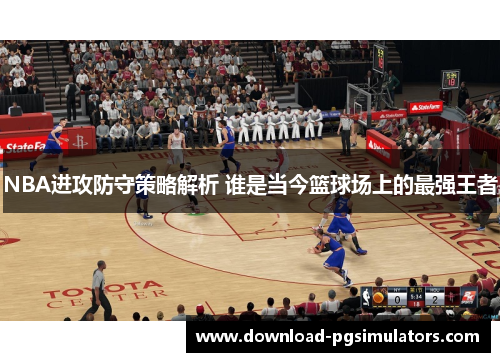 NBA进攻防守策略解析 谁是当今篮球场上的最强王者
