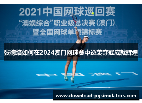 张德培如何在2024澳门网球赛中逆袭夺冠成就辉煌