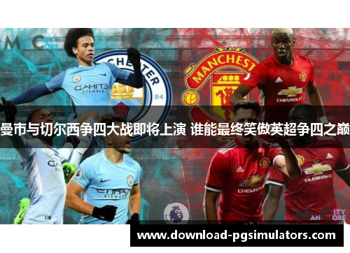 曼市与切尔西争四大战即将上演 谁能最终笑傲英超争四之巅