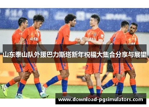 山东泰山队外援巴力斯塔新年祝福大集合分享与展望