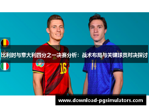 比利时与意大利四分之一决赛分析：战术布局与关键球员对决探讨