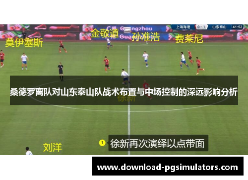 桑德罗离队对山东泰山队战术布置与中场控制的深远影响分析