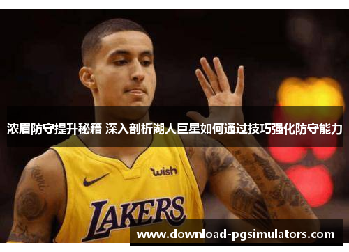 浓眉防守提升秘籍 深入剖析湖人巨星如何通过技巧强化防守能力