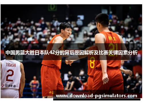 中国男篮大胜日本队42分的背后原因解析及比赛关键因素分析