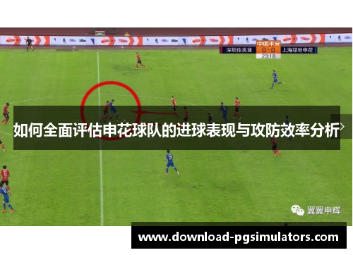 如何全面评估申花球队的进球表现与攻防效率分析