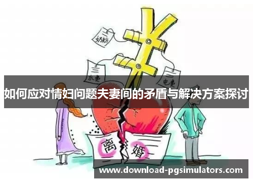 如何应对情妇问题夫妻间的矛盾与解决方案探讨