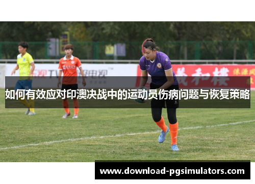 如何有效应对印澳决战中的运动员伤病问题与恢复策略