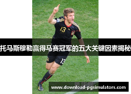 托马斯穆勒赢得马赛冠军的五大关键因素揭秘