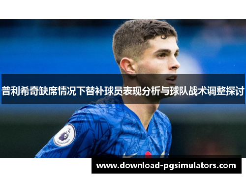 普利希奇缺席情况下替补球员表现分析与球队战术调整探讨