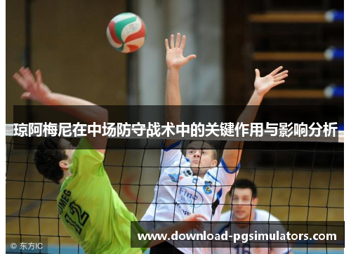 琼阿梅尼在中场防守战术中的关键作用与影响分析