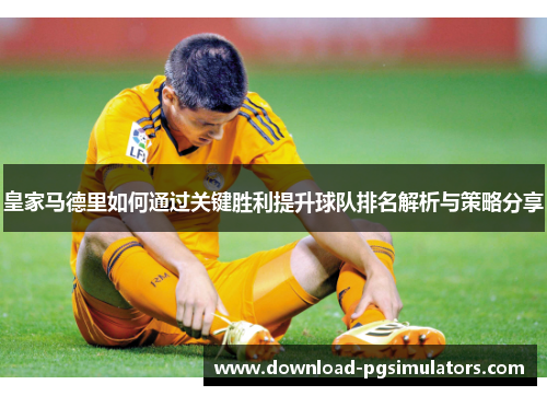 皇家马德里如何通过关键胜利提升球队排名解析与策略分享